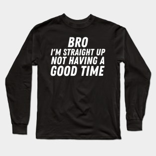 I'm Straight Up Not Having A Good Time Long Sleeve T-Shirt